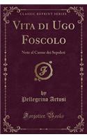 Vita Di Ugo Foscolo: Note Al Carme Dei Sepolcri (Classic Reprint)