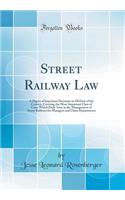 Street Railway Law: A Digest of Important Decisions in All Parts of the Country, Covering the More Important Class of Cases Which Daily Arise in the Management of Street Railways for Managers and Claim Departments (Classic Reprint)