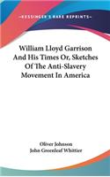 William Lloyd Garrison And His Times Or, Sketches Of The Anti-Slavery Movement In America