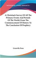 A Christian's Survey Of All The Primary Events And Periods Of The World; From The Commencement Of History To The Conclusion Of Prophecy
