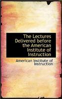 The Lectures Delivered Before the American Institute of Instruction