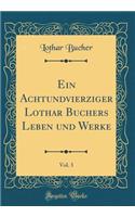 Ein Achtundvierziger Lothar Buchers Leben Und Werke, Vol. 3 (Classic Reprint)