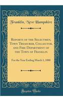 Reports of the Selectmen, Town Treasurer, Collector, and Fire Department of the Town of Franklin: For the Year Ending March 1, 1880 (Classic Reprint)