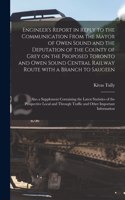 Engineer's Report in Reply to the Communication From the Mayor of Owen Sound and the Deputation of the County of Grey on the Proposed Toronto and Owen Sound Central Railway Route With a Branch to Saugeen [microform]