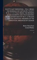Scott's Last Expedition ... Vol. I. Being the Journals of Captain R. F. Scott, R. N., C. V. O. Vol II. Being the Reports of the Journeys and the Scientific Work Undertaken by Dr. E. A. Wilson and the Surviving Members of the Expedition, Arranged by