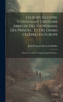 L'europe Illustre, Contenant L'histoire Abregée Des Souverains, Des Princes... Et Des Dames Célèbres En Europe: Dans Le 15e Siécle Compris, Jusqu'à Present...