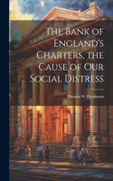 The Bank of England's Charters, the Cause of our Social Distress