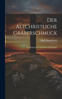 Altchristliche Gräberschmuck: Ein Beitrag Zur Christlichen Archäologie
