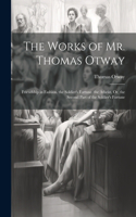 The Works of Mr. Thomas Otway: Friendship in Fashion. the Soldier's Fortune. the Atheist, Or, the Second Part of the Soldier's Fortune