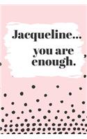 Jacqueline's You Are Enough: Cute Personalized Diary / Notebook / Journal/ Greetings / Appreciation Quote Gift (6 x 9 - 110 Blank Lined Pages)