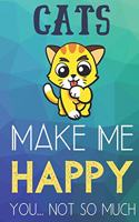 Cats Make Me Happy You Not So Much