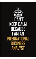 I Can't Keep Calm Because I Am An International Business Analyst