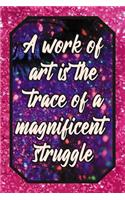 A Work of Art Is the Trace of a Magnificent Struggle