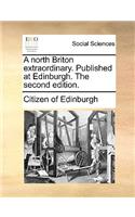 A North Briton Extraordinary. Published at Edinburgh. the Second Edition.