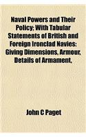 Naval Powers and Their Policy; With Tabular Statements of British and Foreign Ironclad Navies: Giving Dimensions, Armour, Details of Armament,