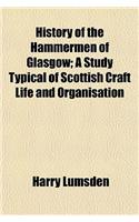 History of the Hammermen of Glasgow; A Study Typical of Scottish Craft Life and Organisation