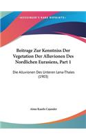 Beitrage Zur Kenntniss Der Vegetation Der Alluvionen Des Nordlichen Eurasiens, Part 1: Die Alluvionen Des Unteren Lena-Thales (1903)
