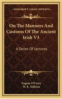 On the Manners and Customs of the Ancient Irish V3: A Series of Lectures