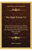 The High Private V1: With A Full And Exciting History Of The New York Volunteers And The Mysteries And Miseries Of The Mexican War (1848)(English)