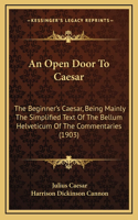 An Open Door To Caesar: The Beginner's Caesar, Being Mainly The Simplified Text Of The Bellum Helveticum Of The Commentaries (1903)