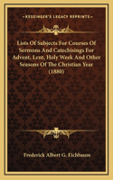 Lists Of Subjects For Courses Of Sermons And Catechisings For Advent, Lent, Holy Week And Other Seasons Of The Christian Year (1880)