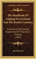 The Handbook Of Angling For Scotland And The Border Counties: Embracing The Practical Experience Of Thirty Years' Fishing (1861)