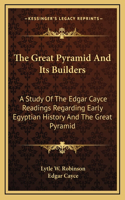 Great Pyramid And Its Builders: A Study Of The Edgar Cayce Readings Regarding Early Egyptian History And The Great Pyramid