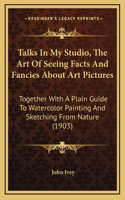 Talks In My Studio, The Art Of Seeing Facts And Fancies About Art Pictures