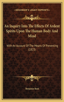 An Inquiry Into The Effects Of Ardent Spirits Upon The Human Body And Mind: With An Account Of The Means Of Preventing (1823)(English)