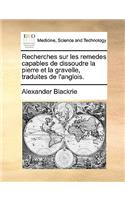 Recherches Sur Les Remedes Capables de Dissoudre La Pierre Et La Gravelle, Traduites de L'Anglois.