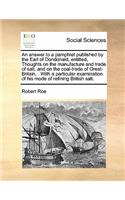 An answer to a pamphlet published by the Earl of Dondonald, entitled, Thoughts on the manufacture and trade of salt, and on the coal-trade of Great-Britain, . With a particular examination of his mode of refining British salt.