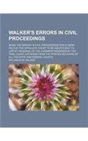 Walker's Errors in Civil Proceedings; Being the Errors in Civil Proceedings Which Were Held by the Appellate Court to Be Insufficient to Justify Rever