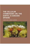 The Cellular Cosmogony, Or, the Earth, a Concave Sphere
