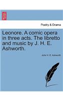 Leonore. a Comic Opera in Three Acts. the Libretto and Music by J. H. E. Ashworth.
