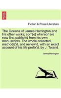 Oceana of James Harrington and his other works; som[e] whereof are now first publish'd from his own manuscripts. The whole collected, methodiz'd, and review'd, with an exact account of his life prefix'd, by J. Toland.