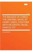 The Masque of Comus. the Original Music by Henry Lawes, Together with Incidental Music, Dances, Etc