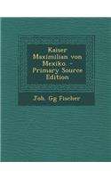 Kaiser Maximilian Von Mexiko. - Primary Source Edition