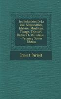 Les Industries de la Soie: Sericiculture, Filature, Moulinage, Tissage, Teinture, Histoire & Statistique...