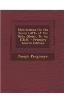 Meditations on the Seven Gifts of the Holy Ghost, Tr. by E.B.M. - Primary Source Edition