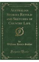 Australian Stories Retold and Sketches of Country Life (Classic Reprint)