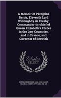 A Memoir of Peregrine Bertie, Eleventh Lord Willoughby de Eresby, Commander-In-Chief of Queen Elizabeth's Forces in the Low Countries, and in France; And Governor of Berwick