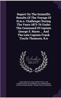 Report on the Scientific Results of the Voyage of H.M.S. Challenger During the Years 1873-76 Under the Command of Captain George S. Nares ... and the Late Captain Frank Tourle Thomson, R.N