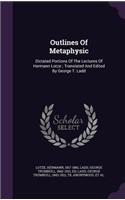 Outlines Of Metaphysic: Dictated Portions Of The Lectures Of Hermann Lotze; Translated And Edited By George T. Ladd