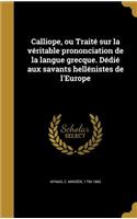 Calliope, Ou Traite Sur La Veritable Prononciation de La Langue Grecque. Dedie Aux Savants Hellenistes de L'Europe