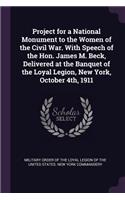 Project for a National Monument to the Women of the Civil War. With Speech of the Hon. James M. Beck, Delivered at the Banquet of the Loyal Legion, New York, October 4th, 1911