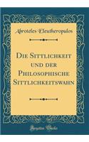 Die Sittlichkeit Und Der Philosophische Sittlichkeitswahn (Classic Reprint)