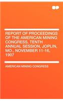 Report of Proceedings of the American Mining Congress, Tenth Annual Session, Joplin, Mo., November 11-16, 1907