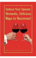 Seduce Your Spouse: Romantic, Delicious Ways to Reconnect