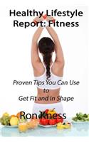 Healthy Lifestyle Report: Fitness: Proven Tips You Can Use to Get Fit and In Shape(5 Healthy Lifestyle Report)