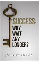 Success: Why wait any longer?